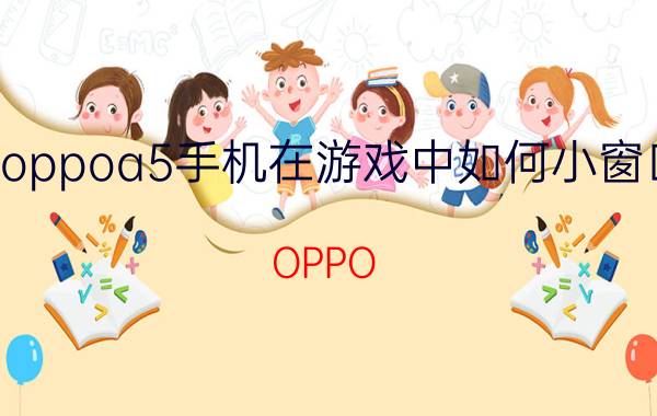 oppoa5手机在游戏中如何小窗口 OPPO A5小窗口游戏